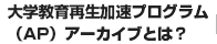 大学教育再生加速プログラム（AP）アーカイブとは？